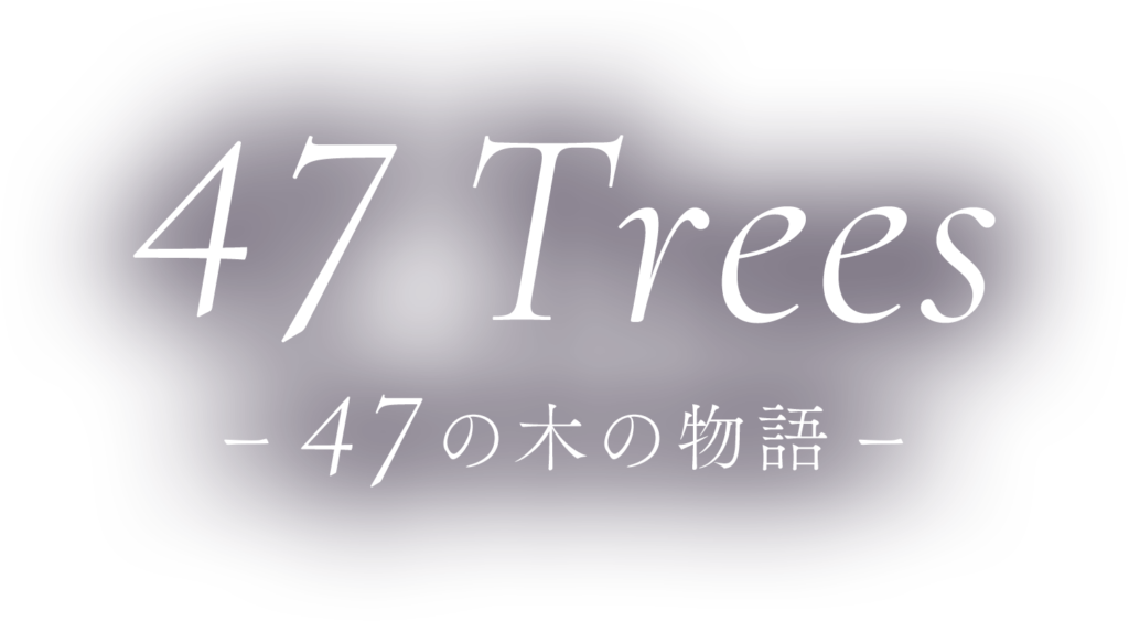 47 Trees - 47の木の物語 -